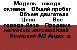  › Модель ­ шкода октавия › Общий пробег ­ 140 › Объем двигателя ­ 2 › Цена ­ 450 - Все города Авто » Продажа легковых автомобилей   . Ненецкий АО,Андег д.